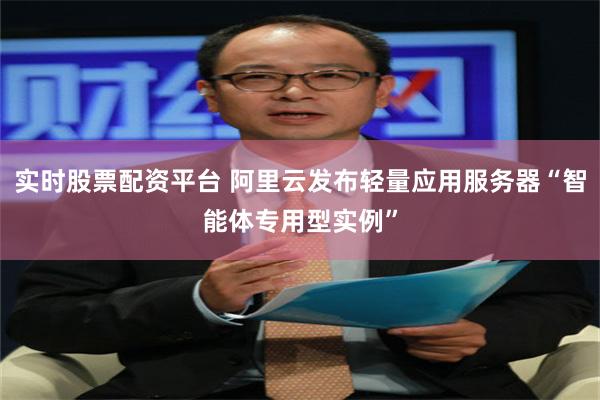 实时股票配资平台 阿里云发布轻量应用服务器“智能体专用型实例”