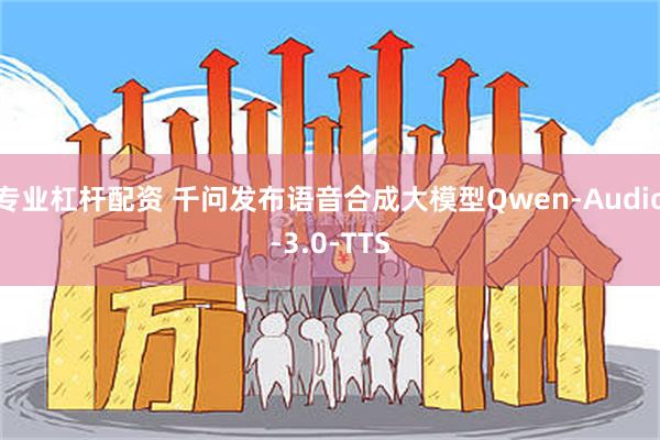 专业杠杆配资 千问发布语音合成大模型Qwen-Audio-3.0-TTS