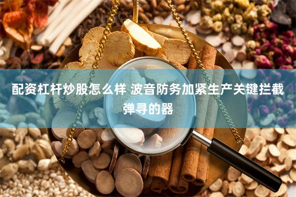 配资杠杆炒股怎么样 波音防务加紧生产关键拦截弹寻的器