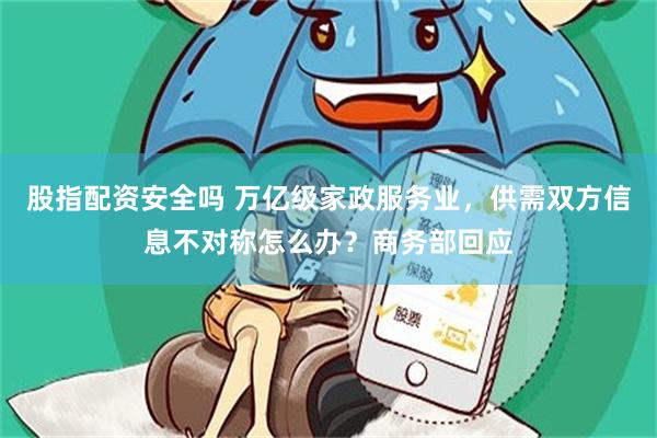 股指配资安全吗 万亿级家政服务业，供需双方信息不对称怎么办？商务部回应