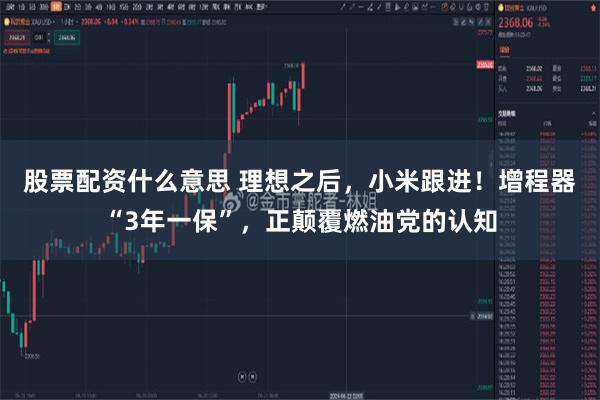 股票配资什么意思 理想之后，小米跟进！增程器“3年一保”，正颠覆燃油党的认知