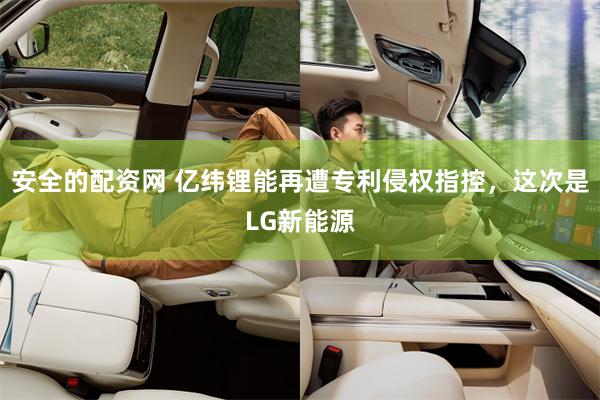 安全的配资网 亿纬锂能再遭专利侵权指控,这次是LG新能源
