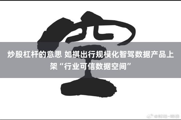 炒股杠杆的意思 如祺出行规模化智驾数据产品上架“行业可信数据空间”