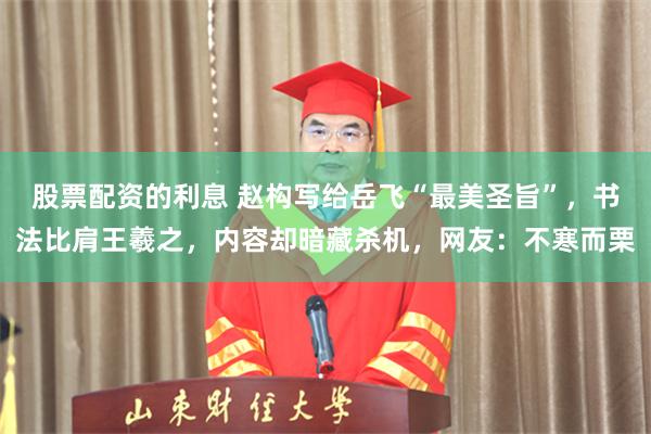 股票配资的利息 赵构写给岳飞“最美圣旨”，书法比肩王羲之，内容却暗藏杀机，网友：不寒而栗