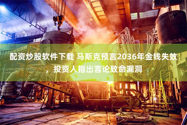 配资炒股软件下载 马斯克预言2036年金钱失效，投资人指出言论致命漏洞