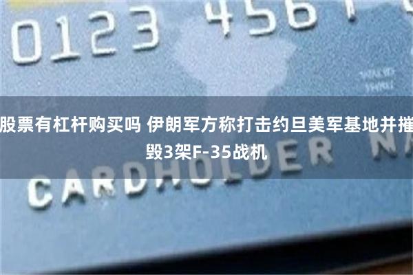 股票有杠杆购买吗 伊朗军方称打击约旦美军基地并摧毁3架F-35战机