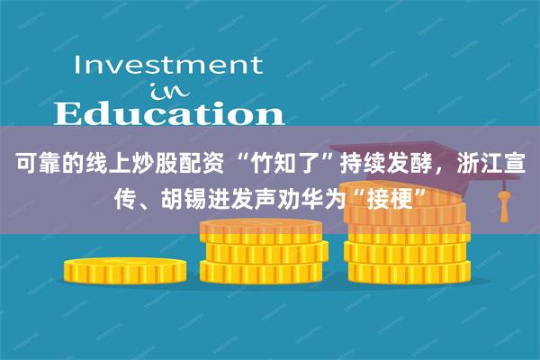 可靠的线上炒股配资 “竹知了”持续发酵，浙江宣传、胡锡进发声劝华为“接梗”