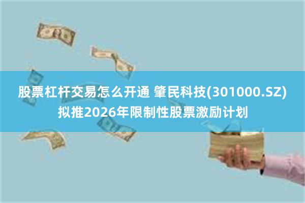 股票杠杆交易怎么开通 肇民科技(301000.SZ)拟推2026年限制性股票激励计划