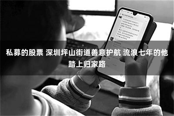 私募的股票 深圳坪山街道善意护航 流浪七年的他踏上归家路