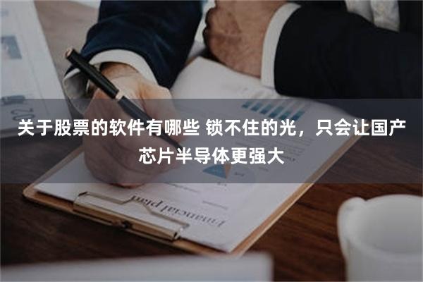 关于股票的软件有哪些 锁不住的光，只会让国产芯片半导体更强大