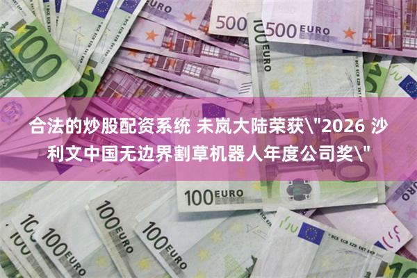 合法的炒股配资系统 未岚大陆荣获