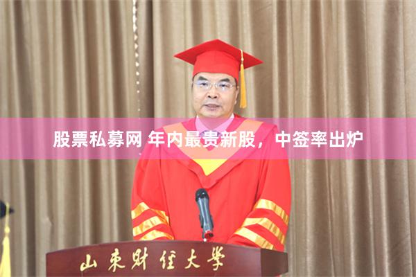 股票私募网 年内最贵新股，中签率出炉