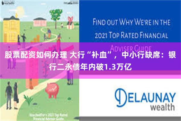 股票配资如何办理 大行“补血”，中小行缺席：银行二永债年内破1.3万亿