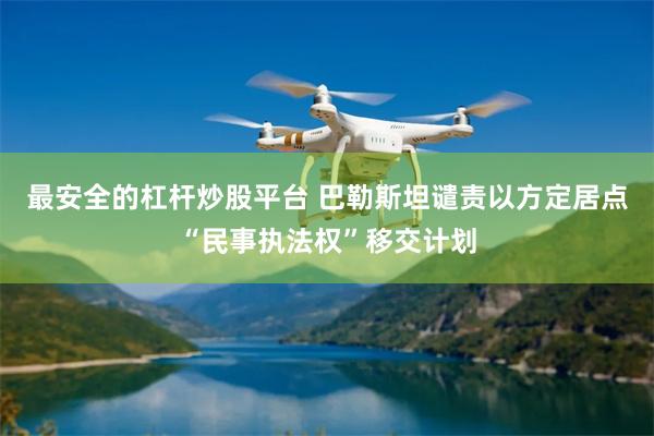 最安全的杠杆炒股平台 巴勒斯坦谴责以方定居点“民事执法权”移交计划