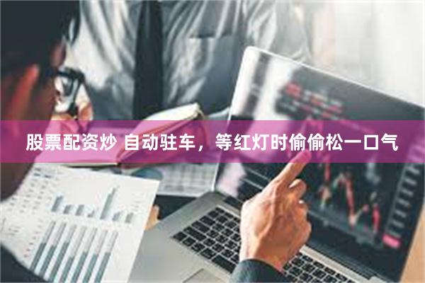 股票配资炒 自动驻车，等红灯时偷偷松一口气