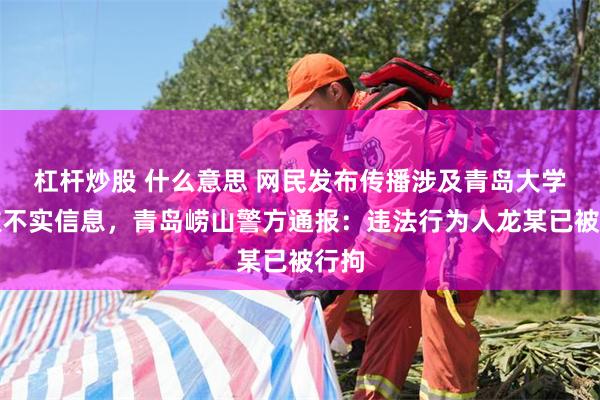 杠杆炒股 什么意思 网民发布传播涉及青岛大学校徽不实信息，青岛崂山警方通报：违法行为人龙某已被行拘