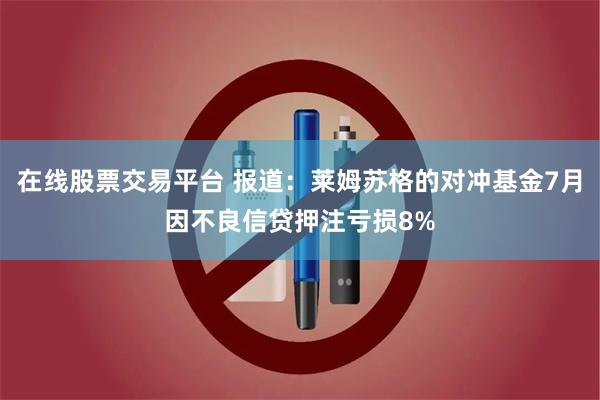 在线股票交易平台 报道：莱姆苏格的对冲基金7月因不良信贷押注亏损8%