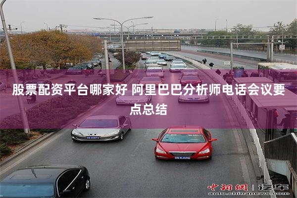 股票配资平台哪家好 阿里巴巴分析师电话会议要点总结