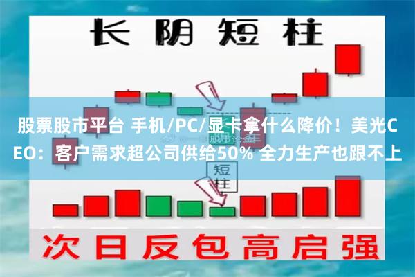 股票股市平台 手机/PC/显卡拿什么降价！美光CEO：客户需求超公司供给50% 全力生产也跟不上