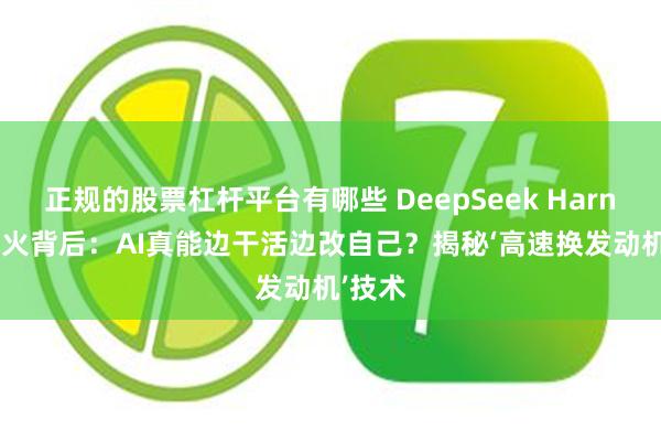 正规的股票杠杆平台有哪些 DeepSeek Harness爆火背后:AI真能边干活边改自己?揭秘‘高速换发动机’技术