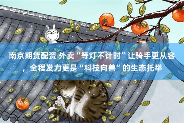 南京期货配资 外卖“等灯不计时”让骑手更从容,全程发力更是“科技向善”的生态托举