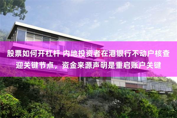 股票如何开杠杆 内地投资者在港银行不动户核查迎关键节点，资金来源声明是重启账户关键