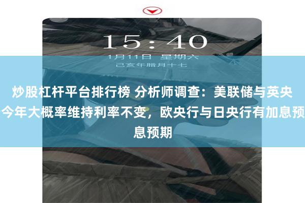 炒股杠杆平台排行榜 分析师调查：美联储与英央行今年大概率维持利率不变，欧央行与日央行有加息预期