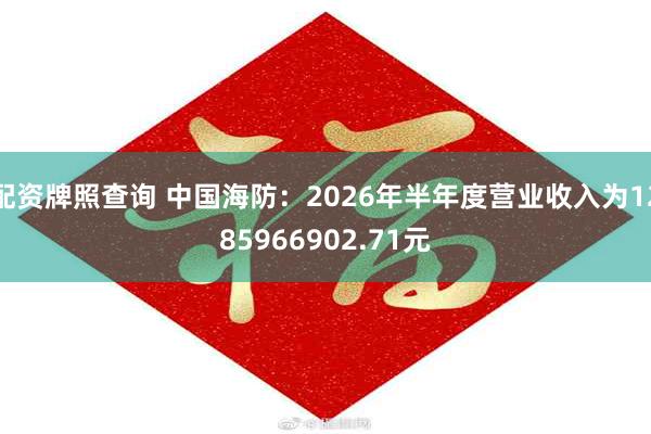 配资牌照查询 中国海防：2026年半年度营业收入为1285966902.71元