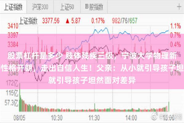 股票杠杆是多少 肢体残疾三级，宁波大学物理新生张文轩却性格开朗，走出自信人生！父亲：从小就引导孩子坦然面对差异
