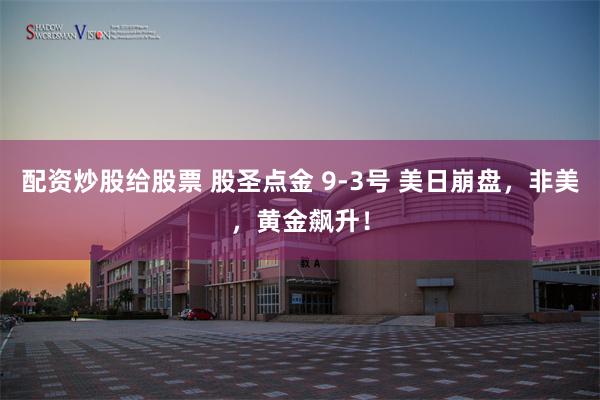 配资炒股给股票 股圣点金 9-3号 美日崩盘，非美，黄金飙升！