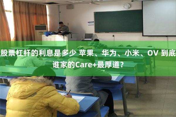 股票杠杆的利息是多少 苹果、华为、小米、OV 到底谁家的Care+最厚道？