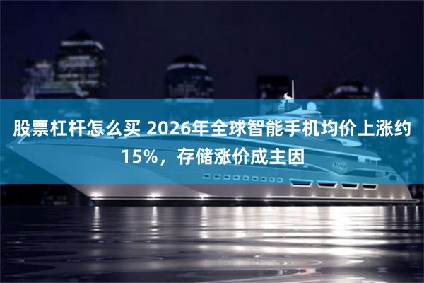 股票杠杆怎么买 2026年全球智能手机均价上涨约15%，存储涨价成主因