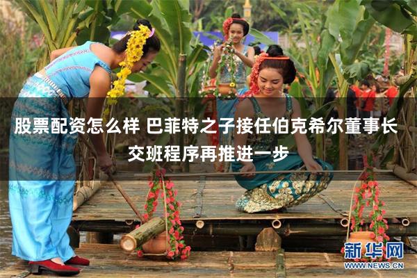 股票配资怎么样 巴菲特之子接任伯克希尔董事长 交班程序再推进一步