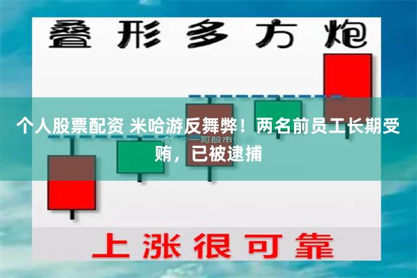 个人股票配资 米哈游反舞弊!两名前员工长期受贿,已被逮捕