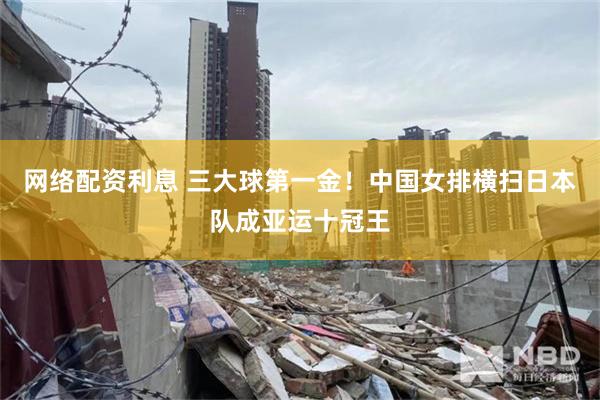 网络配资利息 三大球第一金！中国女排横扫日本队成亚运十冠王