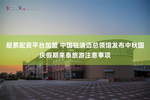 股票配资平台加盟 中国驻清迈总领馆发布中秋国庆假期来泰旅游注意事项