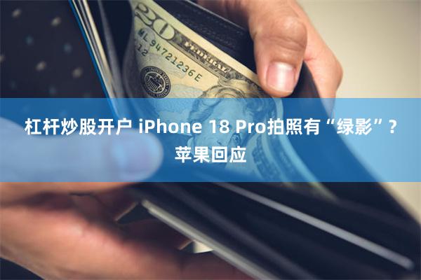 杠杆炒股开户 iPhone 18 Pro拍照有“绿影”？苹果回应