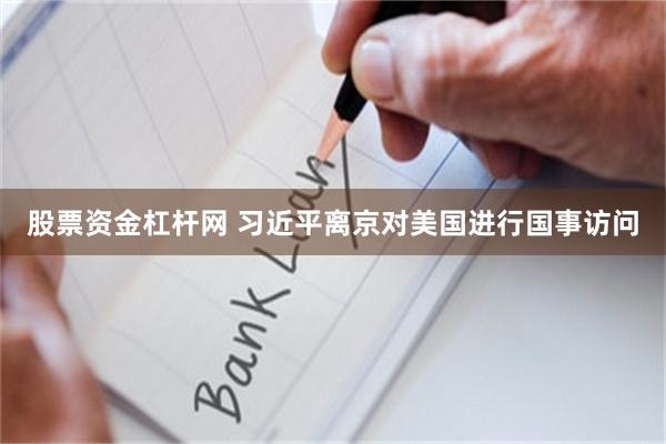 股票资金杠杆网 习近平离京对美国进行国事访问