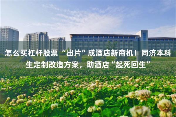 怎么买杠杆股票 “出片”成酒店新商机！同济本科生定制改造方案，助酒店“起死回生”