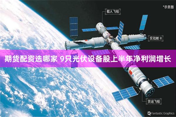 期货配资选哪家 9只光伏设备股上半年净利润增长