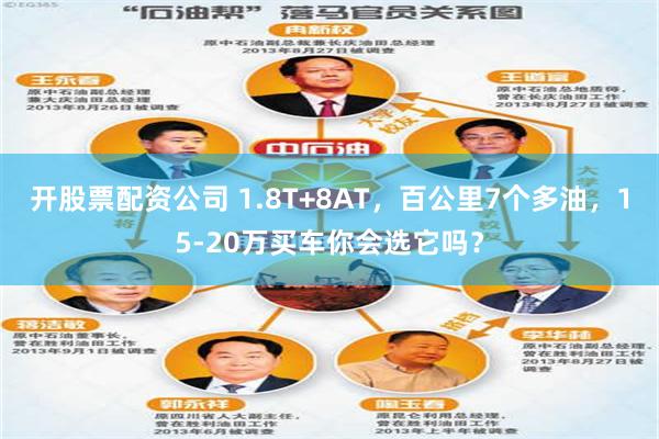 开股票配资公司 1.8T+8AT，百公里7个多油，15-20万买车你会选它吗？