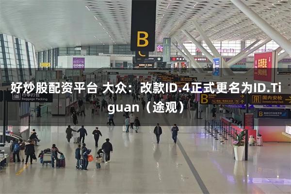 好炒股配资平台 大众：改款ID.4正式更名为ID.Tiguan（途观）