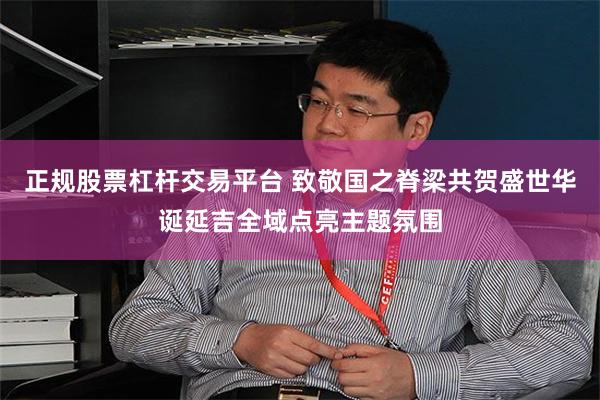 正规股票杠杆交易平台 致敬国之脊梁共贺盛世华诞延吉全域点亮主题氛围