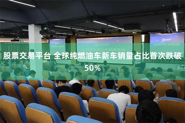 股票交易平台 全球纯燃油车新车销量占比首次跌破50%