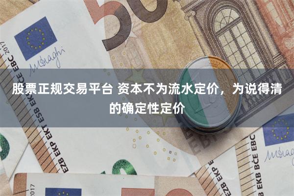 股票正规交易平台 资本不为流水定价，为说得清的确定性定价