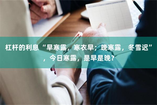 杠杆的利息 “早寒露，寒衣早；晚寒露，冬雪迟”，今日寒露，是早是晚？