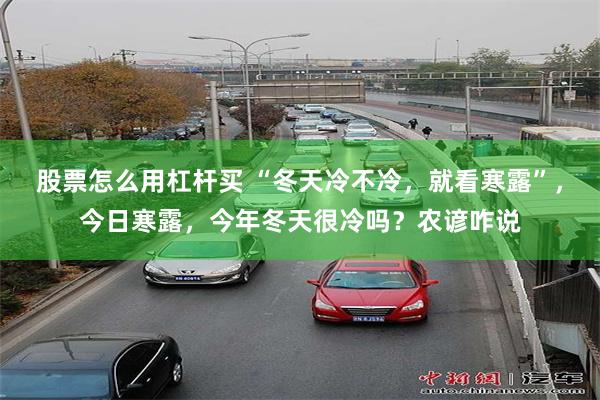 股票怎么用杠杆买 “冬天冷不冷，就看寒露”，今日寒露，今年冬天很冷吗？农谚咋说
