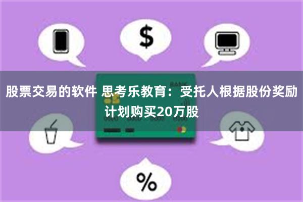 股票交易的软件 思考乐教育：受托人根据股份奖励计划购买20万股