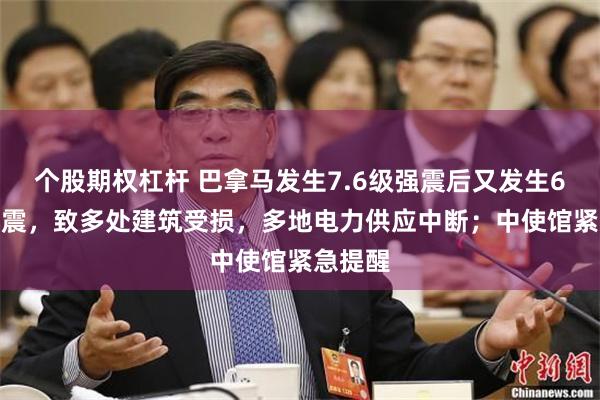 个股期权杠杆 巴拿马发生7.6级强震后又发生6.6级地震，致多处建筑受损，多地电力供应中断；中使馆紧急提醒