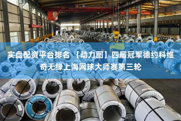 实盘配资平台排名 【动力图】四届冠军德约科维奇无缘上海网球大师赛第三轮
